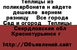 Теплицы из поликарбоната.н айдете дешевле- вернем разницу. - Все города Сад и огород » Теплицы   . Свердловская обл.,Краснотурьинск г.